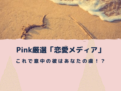 Pinkが厳選した「恋愛メディア」を紹介します！