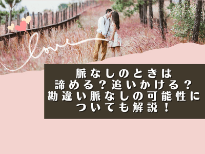 脈なしのときは諦める？追いかける？勘違い脈なしの可能性についても解説！